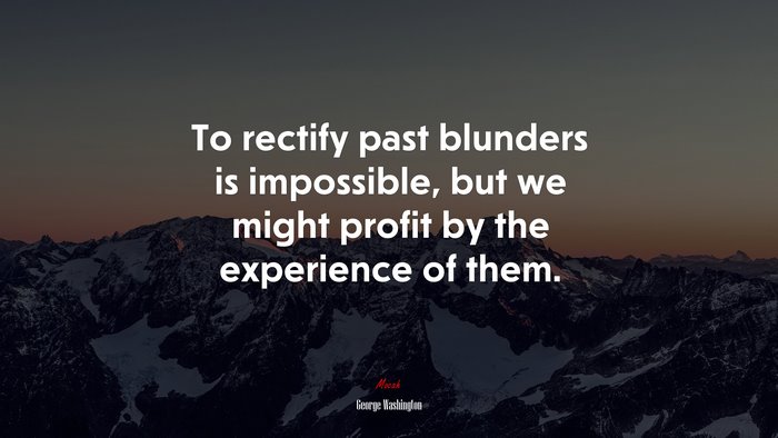 To rectify past blunders is impossible, but we might profit by the experience of them. | George Washington quote