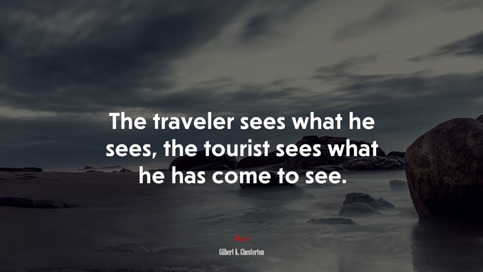 The traveler sees what he sees, the tourist sees what he has come to see. | Gilbert K. Chesterton quote