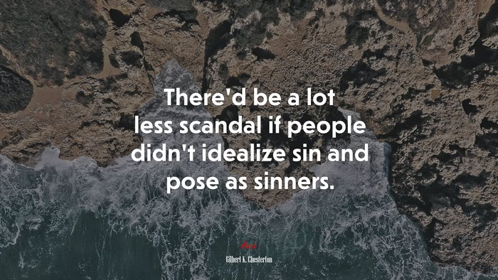 There’d be a lot less scandal if people didn’t idealize sin and pose as sinners. | Gilbert K. Chesterton quote
