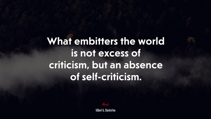 What embitters the world is not excess of criticism, but an absence of self-criticism. | Gilbert K. Chesterton quote