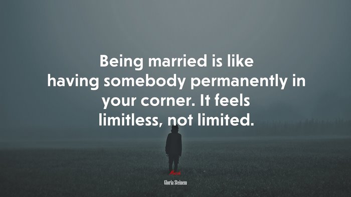 Being married is like having somebody permanently in your corner. It feels limitless, not limited. | Gloria Steinem quote