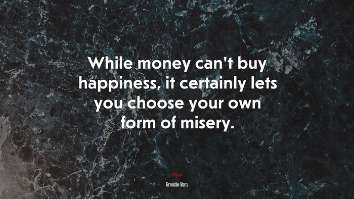 While money can’t buy happiness, it certainly lets you choose your own form of misery. | Groucho Marx quote