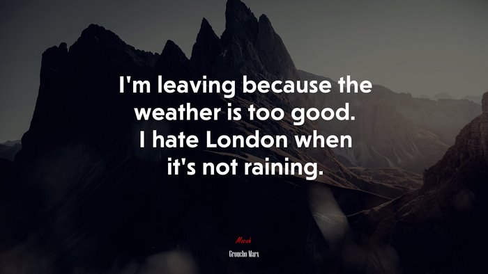 I’m leaving because the weather is too good. I hate London when it’s not raining. | Groucho Marx quote