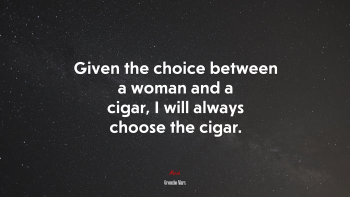 Given the choice between a woman and a cigar, I will always choose the cigar. | Groucho Marx quote