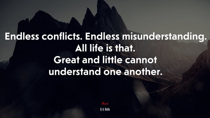 Endless conflicts. Endless misunderstanding. All life is that. Great and little cannot understand one another. | H. G. Wells quote
