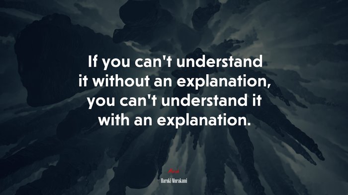 If you can’t understand it without an explanation, you can’t understand it with an explanation. | Haruki Murakami quote