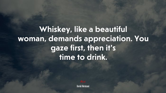 Whiskey, like a beautiful woman, demands appreciation. You gaze first, then it’s time to drink. | Haruki Murakami quote