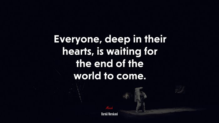 Everyone, deep in their hearts, is waiting for the end of the world to come. | Haruki Murakami quote