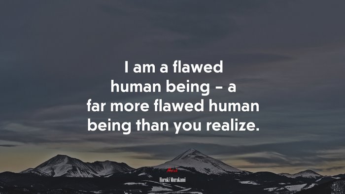 I am a flawed human being – a far more flawed human being than you realize. | Haruki Murakami quote