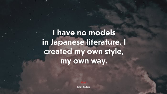 I have no models in Japanese literature. I created my own style, my own way. | Haruki Murakami quote