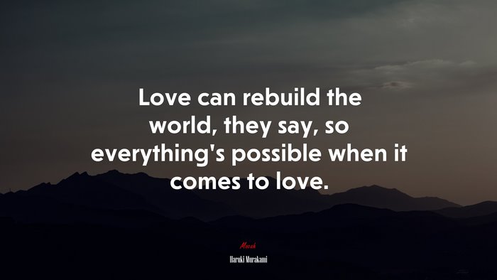 Love can rebuild the world, they say, so everything’s possible when it comes to love. | Haruki Murakami quote