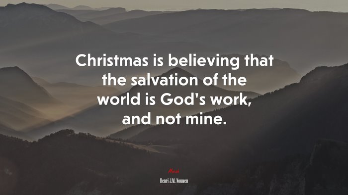 Christmas is believing that the salvation of the world is God’s work, and not mine. | Henri J.M. Nouwen quote