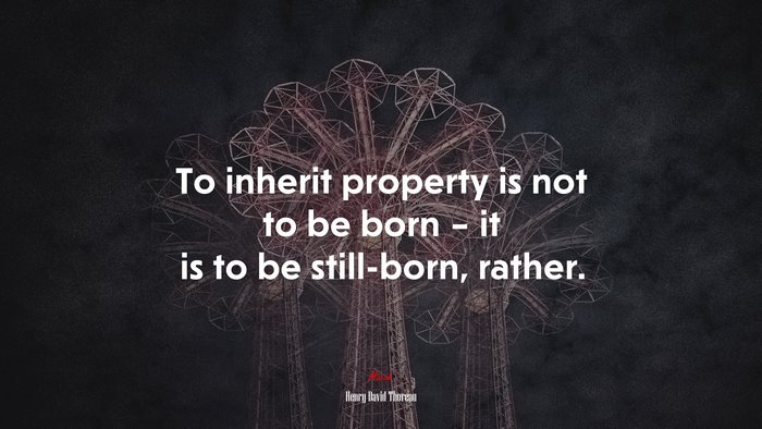 To inherit property is not to be born – it is to be still-born, rather. | Henry David Thoreau quote