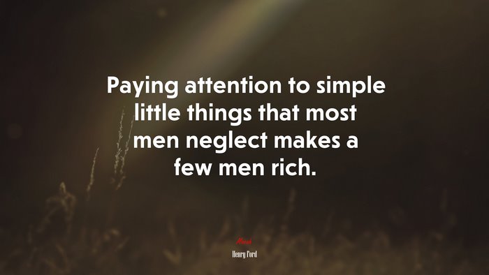 Paying attention to simple little things that most men neglect makes a few men rich. | Henry Ford quote
