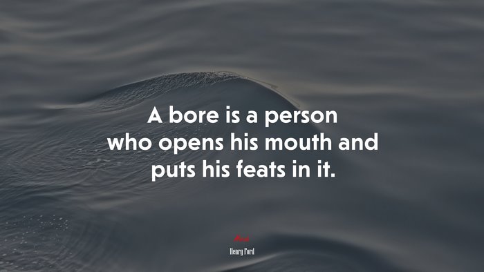 A bore is a person who opens his mouth and puts his feats in it. | Henry Ford quote