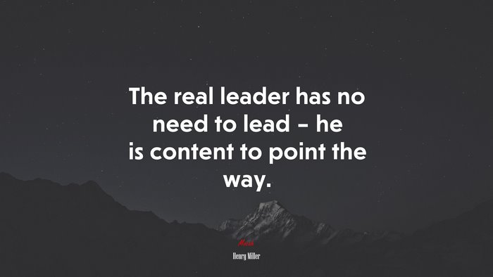 The real leader has no need to lead – he is content to point the way. | Henry Miller quote