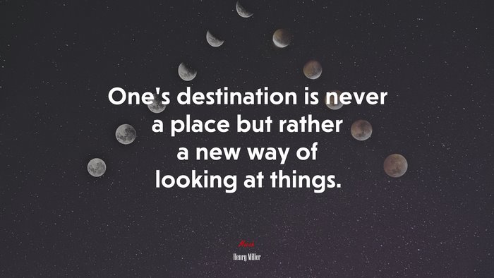 One’s destination is never a place but rather a new way of looking at things. | Henry Miller quote