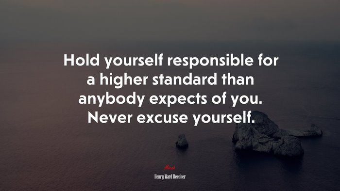 Hold yourself responsible for a higher standard than anybody expects of you. Never excuse yourself. | Henry Ward Beecher quote