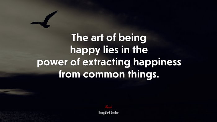 The art of being happy lies in the power of extracting happiness from common things. | Henry Ward Beecher quote