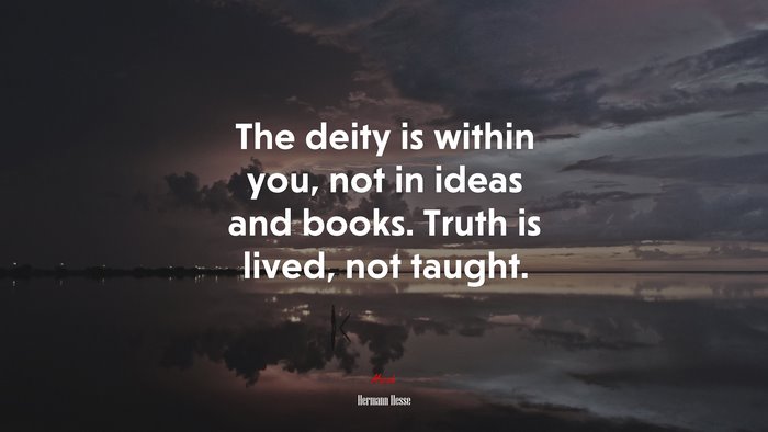 The deity is within you, not in ideas and books. Truth is lived, not taught. | Hermann Hesse quote