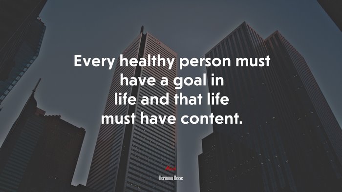 Every healthy person must have a goal in life and that life must have content. | Hermann Hesse quote