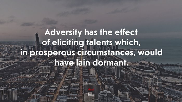Adversity has the effect of eliciting talents which, in prosperous circumstances, would have lain dormant. | Horace quote