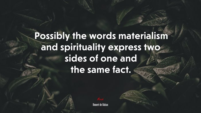 Possibly the words materialism and spirituality express two sides of one and the same fact. | Honoré de Balzac quote