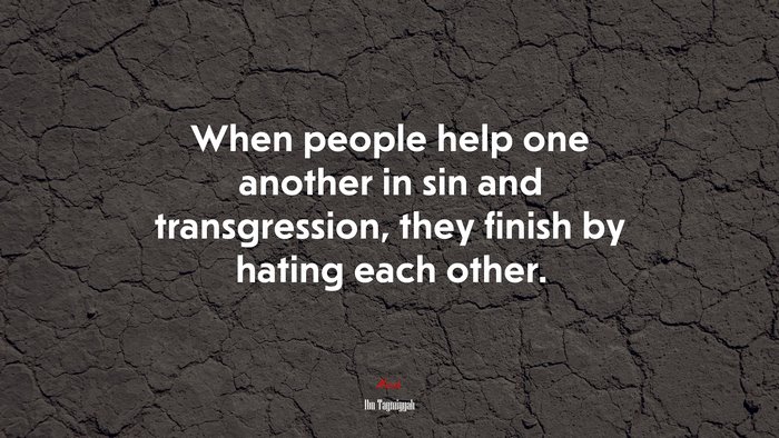 When people help one another in sin and transgression, they finish by hating each other. | Ibn Taymiyyah quote