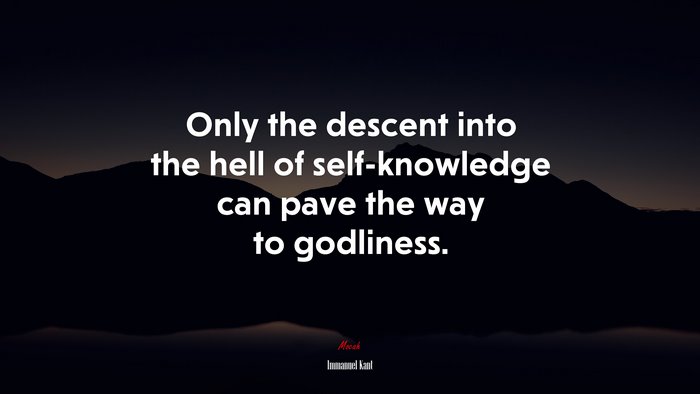 Only the descent into the hell of self-knowledge can pave the way to godliness. | Immanuel Kant quote