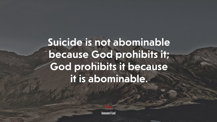 Suicide is not abominable because God prohibits it; God prohibits it because it is abominable. | Immanuel Kant quote