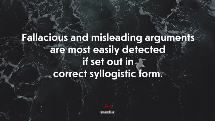Fallacious and misleading arguments are most easily detected if set out in correct syllogistic form. | Immanuel Kant quote