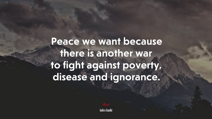 Peace we want because there is another war to fight against poverty, disease and ignorance. | Indira Gandhi quote