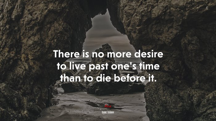 There is no more desire to live past one’s time than to die before it. | Isaac Asimov quote