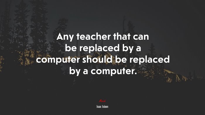 Any teacher that can be replaced by a computer should be replaced by a computer. | Isaac Asimov quote