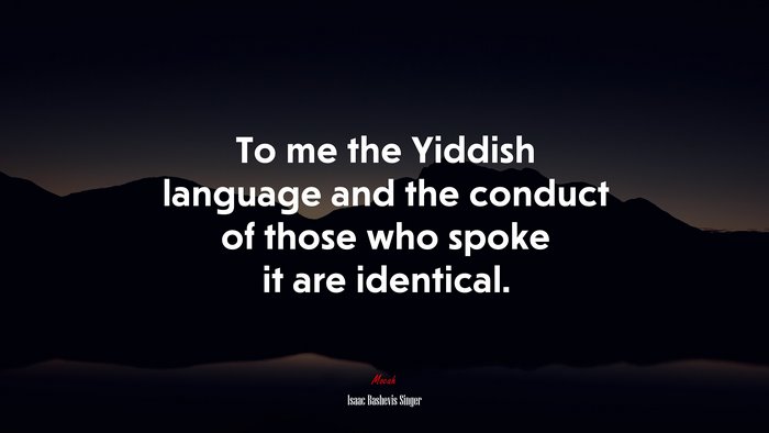 To me the Yiddish language and the conduct of those who spoke it are identical. | Isaac Bashevis Singer quote