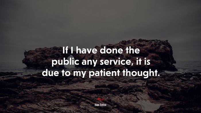 If I have done the public any service, it is due to my patient thought. | Isaac Newton quote