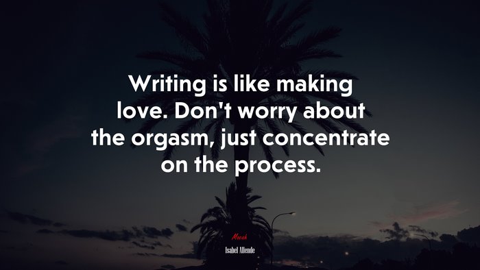 Writing is like making love. Don’t worry about the orgasm, just concentrate on the process. | Isabel Allende quote