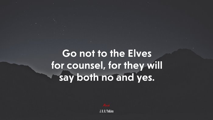 Go not to the Elves for counsel, for they will say both no and yes. | J. R. R. Tolkien quote