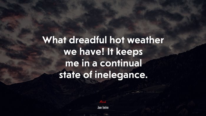 What dreadful hot weather we have! It keeps me in a continual state of inelegance. | Jane Austen quote