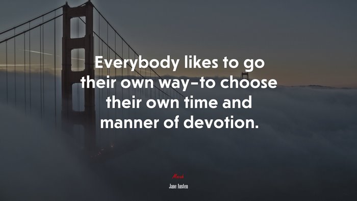 Everybody likes to go their own way–to choose their own time and manner of devotion. | Jane Austen quote