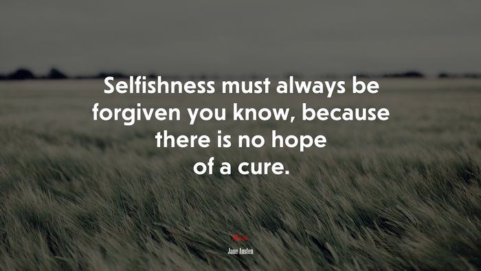 Selfishness must always be forgiven you know, because there is no hope of a cure. | Jane Austen quote