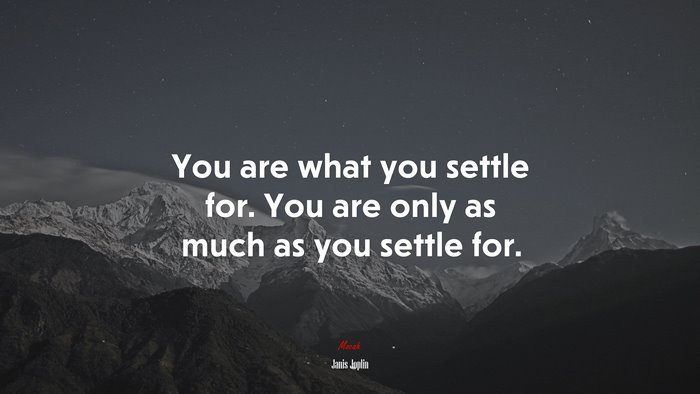 You are what you settle for. You are only as much as you settle for. | Janis Joplin quote