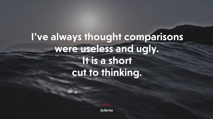 I’ve always thought comparisons were useless and ugly. It is a short cut to thinking. | Jim Morrison quote