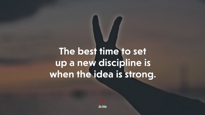 The best time to set up a new discipline is when the idea is strong. | Jim Rohn quote