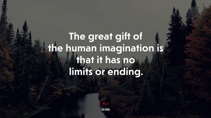 The great gift of the human imagination is that it has no limits or ending. | Jim Rohn quote
