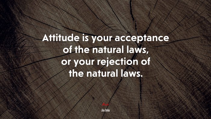 Attitude is your acceptance of the natural laws, or your rejection of the natural laws. | Jim Rohn quote