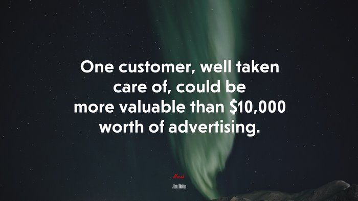 One customer, well taken care of, could be more valuable than $10,000 worth of advertising. | Jim Rohn quote