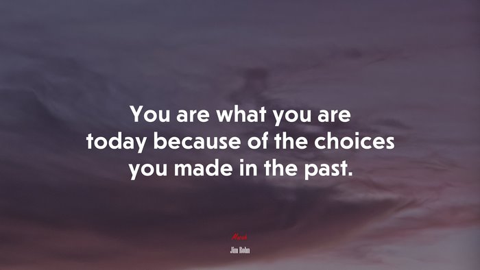 #647831 You are what you are today because of the choices you made in ...