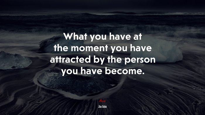 What you have at the moment you have attracted by the person you have become. | Jim Rohn quote
