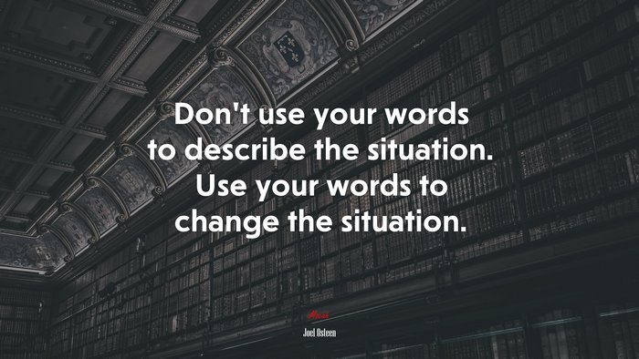 Don’t use your words to describe the situation. Use your words to change the situation. | Joel Osteen quote